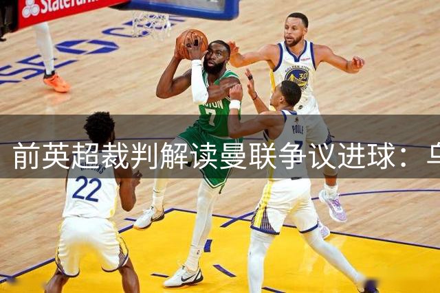 前英超裁判解读曼联争议进球：乌龙球使手球判罚无效