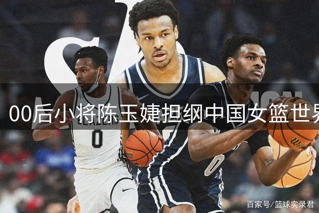 00后小将陈玉婕担纲中国女篮世界杯队长